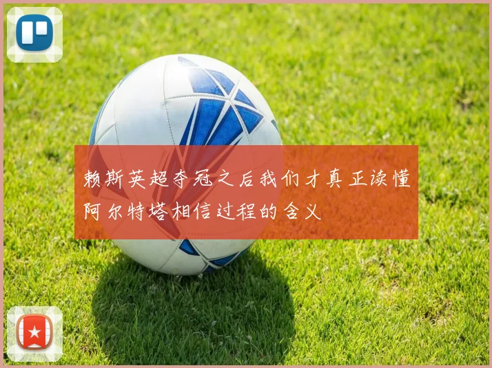 赖斯英超夺冠之后我们才真正读懂阿尔特塔相信过程的含义