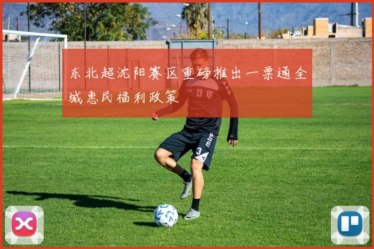 东北超沈阳赛区重磅推出一票通全城惠民福利政策